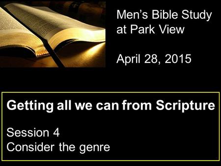 Getting all we can from Scripture Session 4 Consider the genre Men’s Bible Study at Park View April 28, 2015.