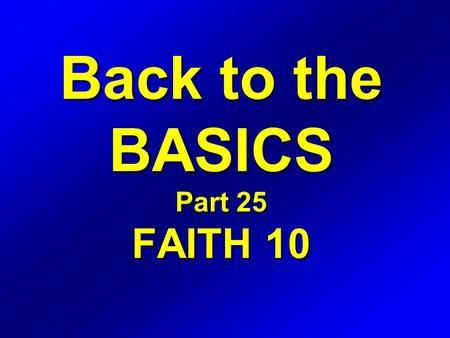 Back to the BASICS Part 25 FAITH 10. Romans 4 16 Therefore it is of faith, that it might be by grace; to the end the promise might be sure to all the.