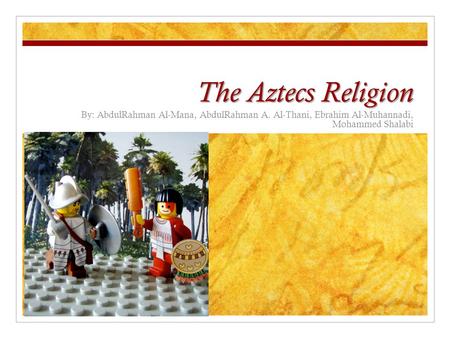 The Aztecs Religion By: AbdulRahman Al-Mana, AbdulRahman A. Al-Thani, Ebrahim Al-Muhannadi, Mohammed Shalabi.