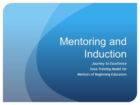 Mentoring and Induction Journey to Excellence Iowa Training Model for Mentors of Beginning Educators.