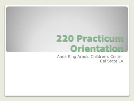 220 Practicum Orientation Anna Bing Arnold Children’s Center Cal State LA.