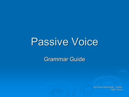 Passive Voice Grammar Guide mgr Anna Waligórska – Kotfas PWSZ Konin.