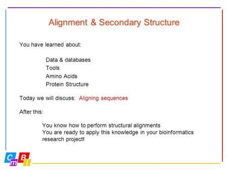 Alignment & Secondary Structure You have learned about: Data & databases Tools Amino Acids Protein Structure Today we will discuss: Aligning sequences.