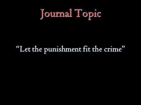 Journal Topic “Let the punishment fit the crime”.