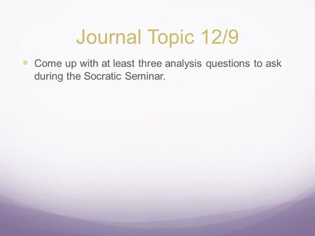 Journal Topic 12/9 Come up with at least three analysis questions to ask during the Socratic Seminar.