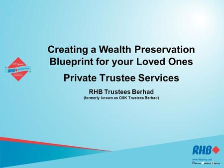 1 1 Creating a Wealth Preservation Blueprint for your Loved Ones Private Trustee Services RHB Trustees Berhad (formerly known as OSK Trustees Berhad)