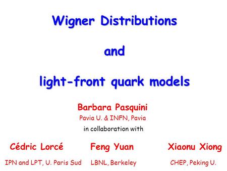 Wigner Distributions and light-front quark models Barbara Pasquini Pavia U. & INFN, Pavia in collaboration with Cédric Lorcé Feng Yuan Xiaonu Xiong IPN.