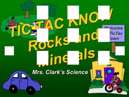 TIC TAC KNOW Rocks and Minerals Mrs. Clark’s Science Welcome to TicTac Town.