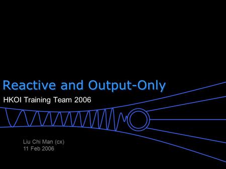 Reactive and Output-Only HKOI Training Team 2006 Liu Chi Man (cx) 11 Feb 2006.