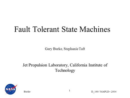 D_160 / MAPLD - 2004Burke 1 Fault Tolerant State Machines Gary Burke, Stephanie Taft Jet Propulsion Laboratory, California Institute of Technology.