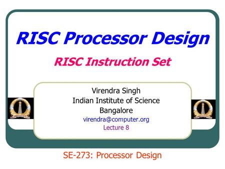 RISC Processor Design RISC Instruction Set Virendra Singh Indian Institute of Science Bangalore Lecture 8 SE-273: Processor Design.