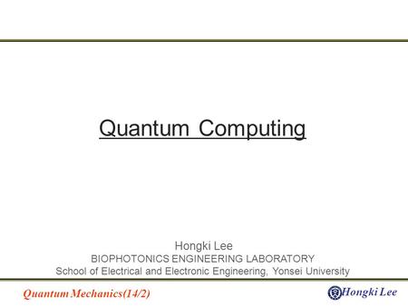 Quantum Mechanics(14/2) Hongki Lee BIOPHOTONICS ENGINEERING LABORATORY School of Electrical and Electronic Engineering, Yonsei University Quantum Computing.