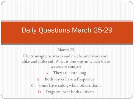 March 25 Electromagnetic waves and mechanical waves are alike and different. What is one way in which these waves are similar? A. They are both long B.