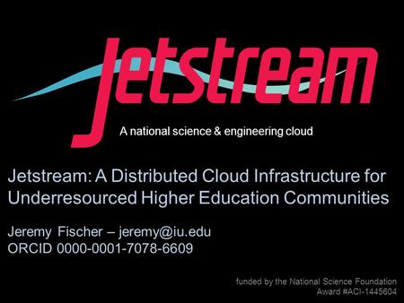 Award #1445604 funded by the National Science Foundation Award #ACI-1445604 Jetstream: A Distributed Cloud Infrastructure for.