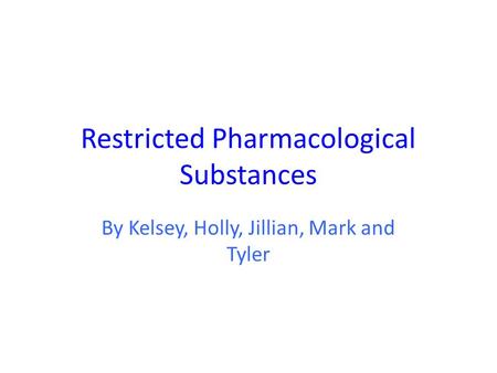 Restricted Pharmacological Substances By Kelsey, Holly, Jillian, Mark and Tyler.