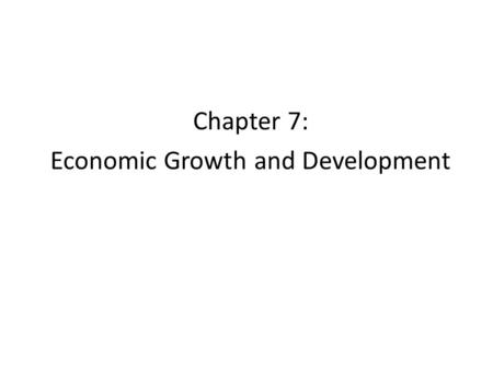 Chapter 7: Economic Growth and Development. 7.1 Defining Economic Growth A country’s standard of living depends on its ability to produce goods and services.