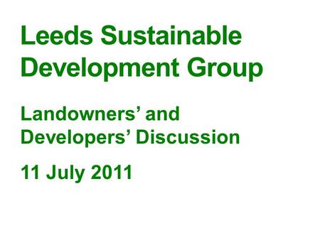 Leeds Sustainable Development Group Landowners’ and Developers’ Discussion 11 July 2011.