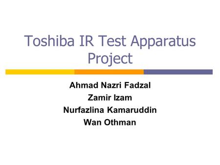 Toshiba IR Test Apparatus Project Ahmad Nazri Fadzal Zamir Izam Nurfazlina Kamaruddin Wan Othman.