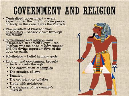  Centralized government – every aspect under the control of one person or body, in this case it was the Pharaoh.  The position of Pharaoh was hereditary.