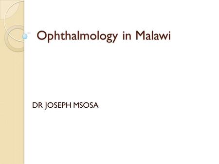 Ophthalmology in Malawi DR JOSEPH MSOSA.