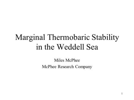 1 Marginal Thermobaric Stability in the Weddell Sea Miles McPhee McPhee Research Company.