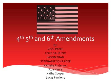 4 th 5 th and 6 th Amendments By: YOGI PATEL COLE DAURIZIO JASON TRAN STEPHANIE SCHRADER Nichelle Anderson Atia Harris Kathy Cooper Lucas Pincione.