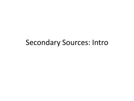 Secondary Sources: Intro. Review of Primary Sources Primary Sources: source that is also your subject of study; the original words or ideas of a writer.