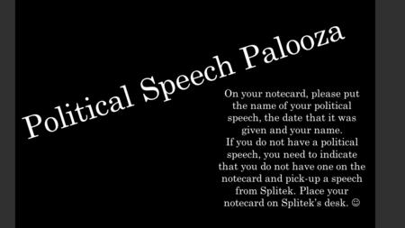 Political Speech Palooza On your notecard, please put the name of your political speech, the date that it was given and your name. If you do not have a.