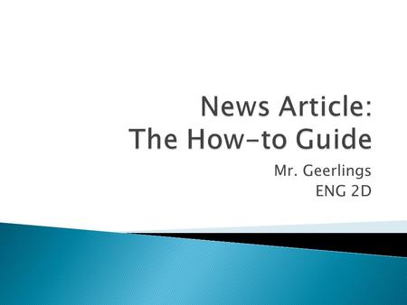 Mr. Geerlings ENG 2D.  Remember that a lot of the news we consume today should not be taken as direct fact and absent of opinion  Be critical of what.