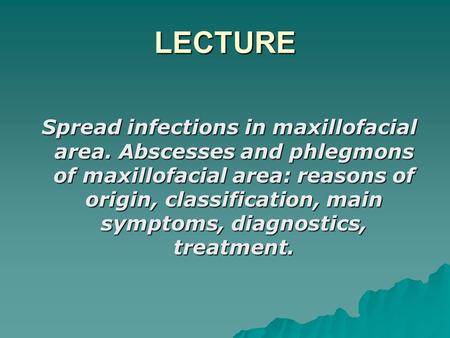 LECTURE Spread infections in maxillofacial area. Abscesses and phlegmons of maxillofacial area: reasons of origin, classification, main symptoms, diagnostics,