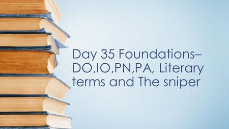 Day 35 Foundations– DO,IO,PN,PA, Literary terms and The sniper.