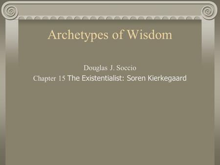 Archetypes of Wisdom Douglas J. Soccio Chapter 15 The Existentialist: Soren Kierkegaard.