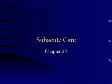 Subacute Care Chapter 25 Subacute Care Care for Residents With Specific Needs Formerly cared for in Hospital Rehabilitation Complicated Respiratory Care.