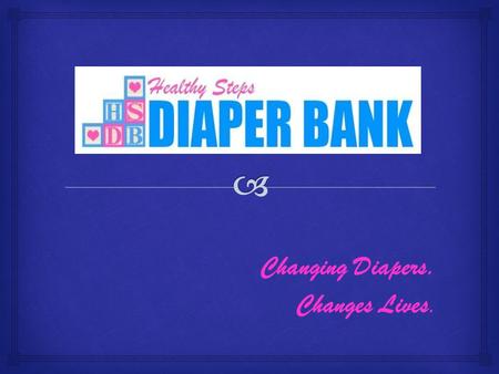 Changing Diapers. Changes Lives..  Diaper Bank Healthy Steps Diaper Bank Need for Diaper Banks Importance of Proper Diapering Diaper Changing Diapering.