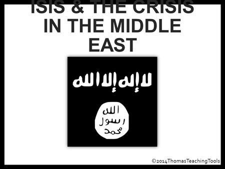 ISIS & THE CRISIS IN THE MIDDLE EAST ©2014ThomasTeachingTools.