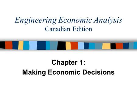 Engineering Economic Analysis Canadian Edition Chapter 1: Making Economic Decisions.