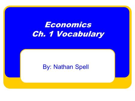 Economics Ch. 1 Vocabulary By: Nathan Spell. economics  the social science concerned with the efficient use of scarce resources to achieve the maximum.