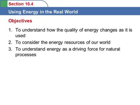 Section 10.4 Using Energy in the Real World 1.To understand how the quality of energy changes as it is used 2.To consider the energy resources of our world.