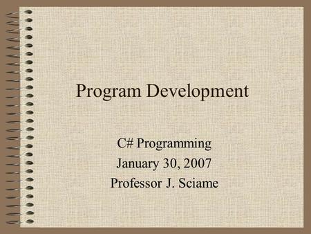 Program Development C# Programming January 30, 2007 Professor J. Sciame.