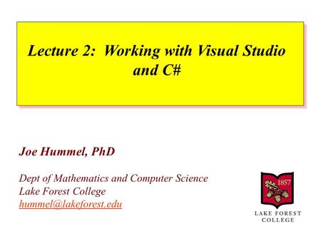 Joe Hummel, PhD Dept of Mathematics and Computer Science Lake Forest College  Lecture 2: Working with Visual.