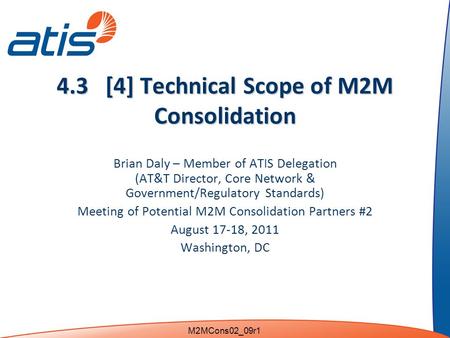 4.3 [4] Technical Scope of M2M Consolidation Brian Daly – Member of ATIS Delegation (AT&T Director, Core Network & Government/Regulatory Standards) Meeting.