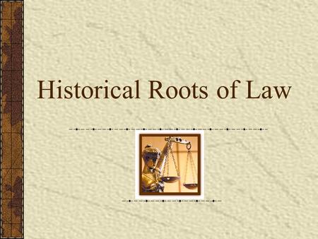 Historical Roots of Law. T HE EARLIEST LAWS … Existed in the form of “rules” from the time people began to interact Based on common sense or practicality.