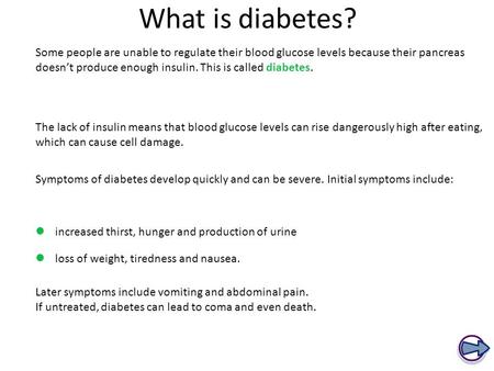 What is diabetes? Some people are unable to regulate their blood glucose levels because their pancreas doesn’t produce enough insulin. This is called diabetes.