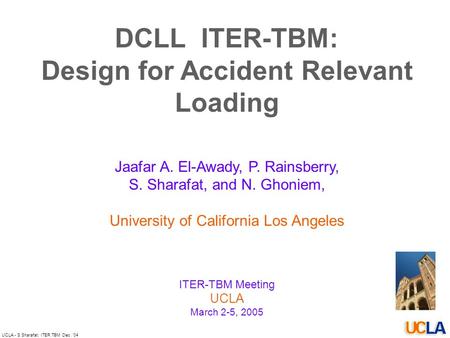 UCLA - S.Sharafat: ITER TBM Dec. ’04 DCLL ITER-TBM: Design for Accident Relevant Loading Jaafar A. El-Awady, P. Rainsberry, S. Sharafat, and N. Ghoniem,