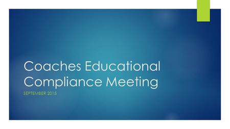 Coaches Educational Compliance Meeting SEPTEMBER 2015.