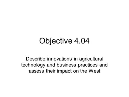 Objective 4.04 Describe innovations in agricultural technology and business practices and assess their impact on the West.