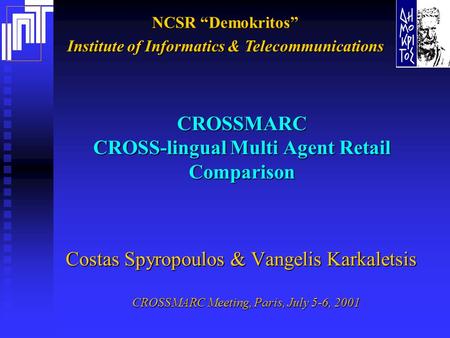 NCSR “Demokritos” Institute of Informatics & Telecommunications CROSSMARC CROSS-lingual Multi Agent Retail Comparison Costas Spyropoulos & Vangelis Karkaletsis.