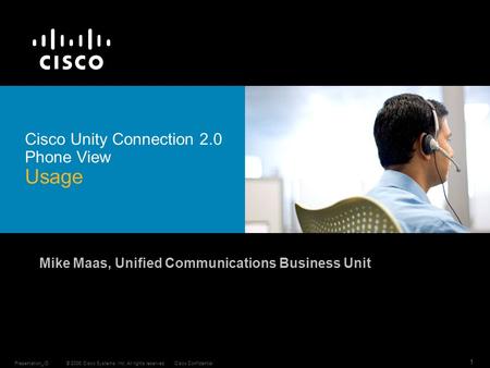 © 2006 Cisco Systems, Inc. All rights reserved.Cisco ConfidentialPresentation_ID 1 Cisco Unity Connection 2.0 Phone View Usage Mike Maas, Unified Communications.