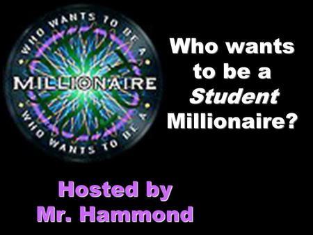 Who wants to be a Student Millionaire? Hosted by Mr. Hammond.