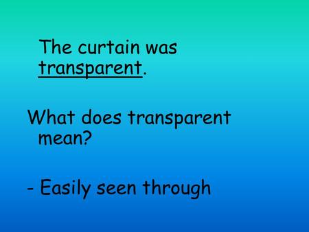 The curtain was transparent. What does transparent mean? - Easily seen through.